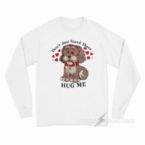 Don't Just Stand There Hug Me Long Sleeve Shirt