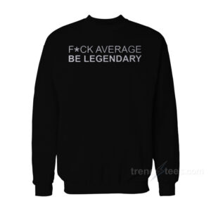 Fuck Average Be Lagendary Sweatshirt