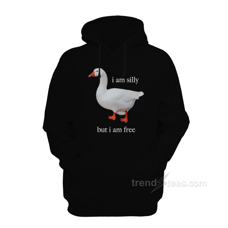 Goose I Am Silly But I Am Free Hoodie