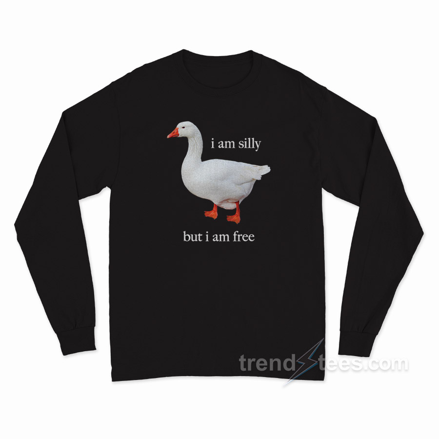 Goose I Am Silly But I Am Free Long Sleeve Shirt