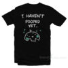 I Haven't Pooped Yet T-Shirt