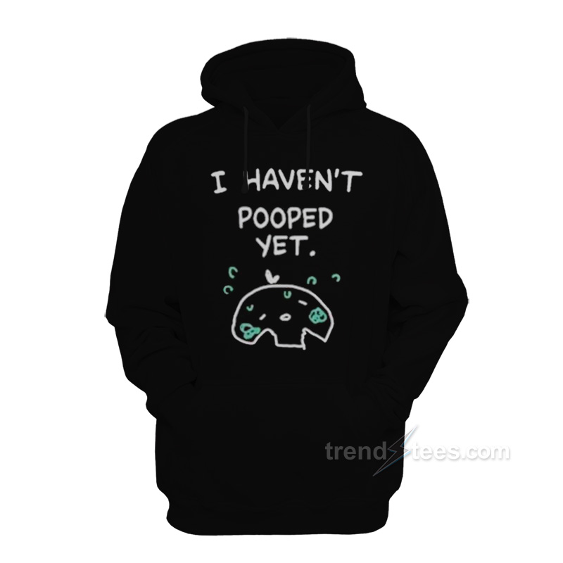 I Haven't Pooped Yet Hoodie