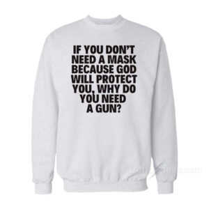 If You Don't Need A Mask Because God Will Protect You Why Do You Need A Gun Sweatshirt