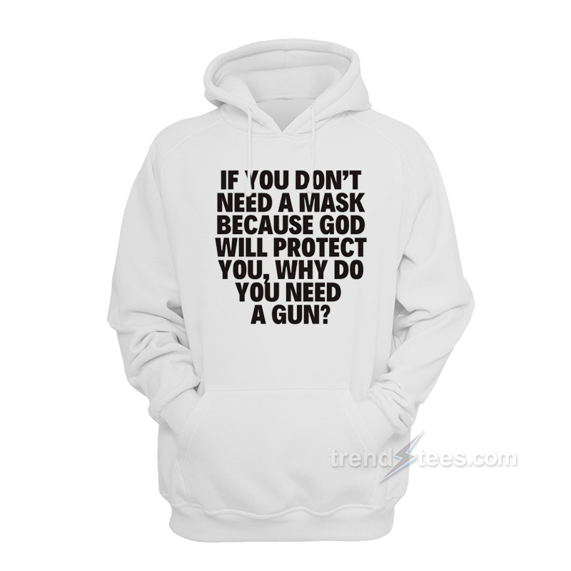 If You Don't Need A Mask Because God Will Protect You Why Do You Need A Gun Hoodie