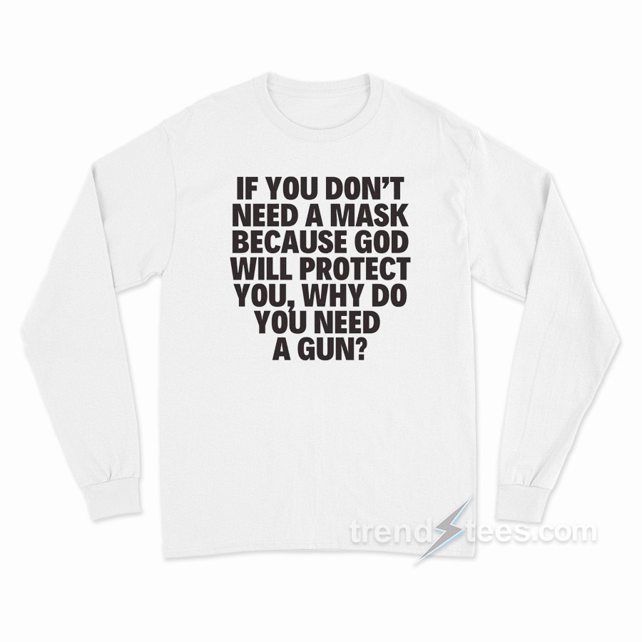 If You Don't Need A Mask Because God Will Protect You Why Do You Need A Gun Long Sleeve Shirt