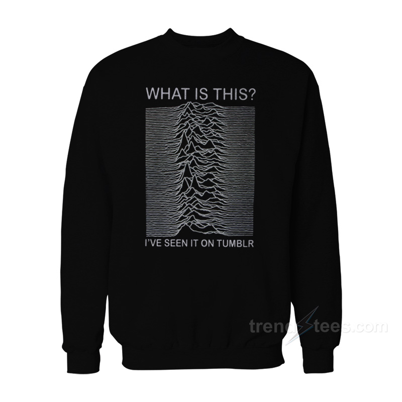 Joy Division Album What Is This I've Seen It On Tumblr Sweatshirt