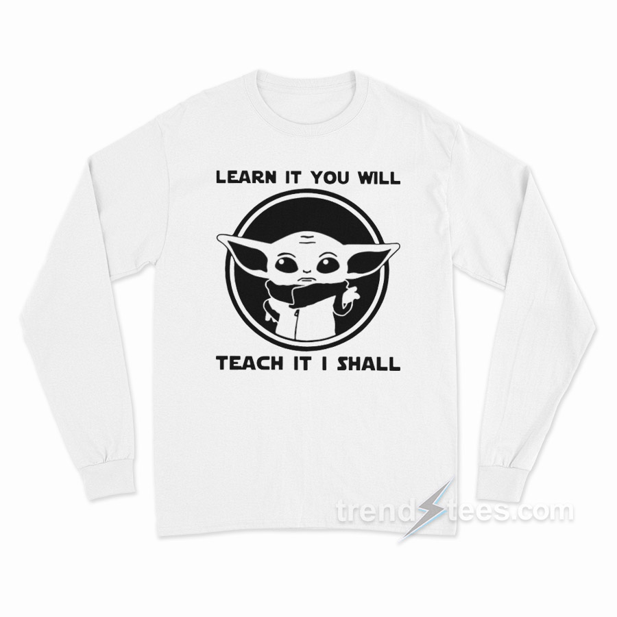 Learn It You Will Teach It I Shall Baby Yoda Long Sleeve Shirt