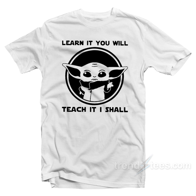 Learn It You Will Teach It I Shall Baby Yoda T-Shirt