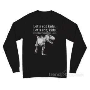 Let's Eat Kids Punctuation Saves Lives Long Sleeve Shirt