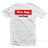 More Dogs Less People T-Shirt