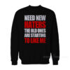Need New Haters The Old Ones Are Starting To Like Me Sweatshirt