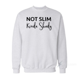 Not Slim Kinda Shady Sweatshirt