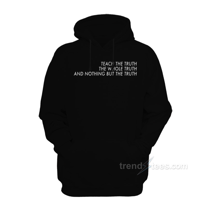 Teach The Truth The Whole Truth And Nothing But The Truth Hoodie