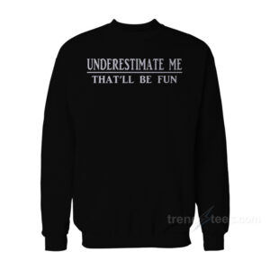 Underestimate Me That'll Be Fun Sweatshirt