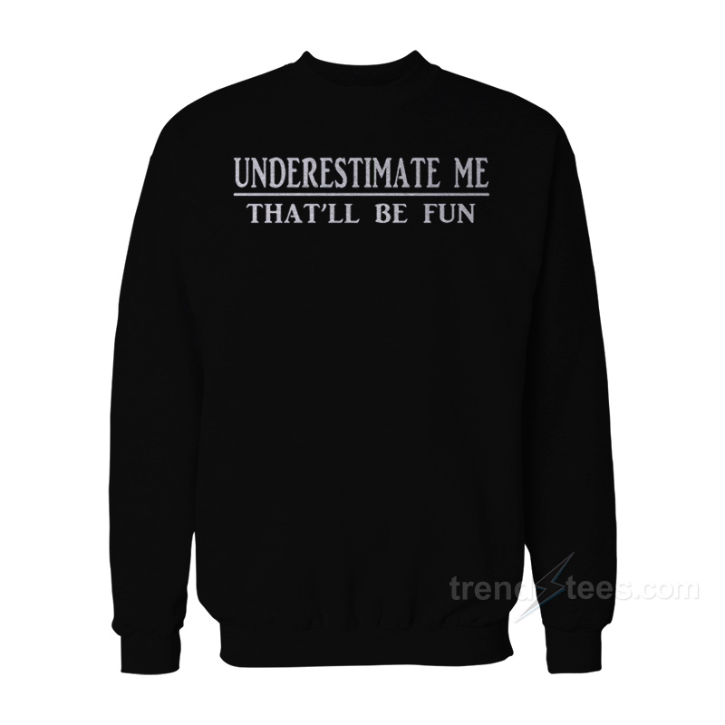 Underestimate Me That'll Be Fun Sweatshirt