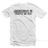 Underestimate Me That'll Be Fun T-Shirt