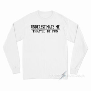 Underestimate Me That'll Be Fun Long Sleeve Shirt