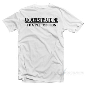 Underestimate Me That'll Be Fun T-Shirt