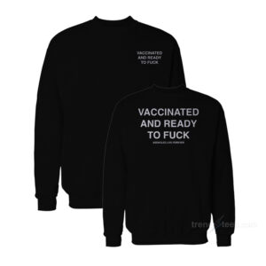 Vaccinated And Ready To Fuck Sweatshirt