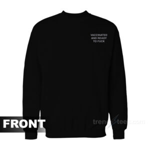 Vaccinated And Ready To Fuck Sweatshirt