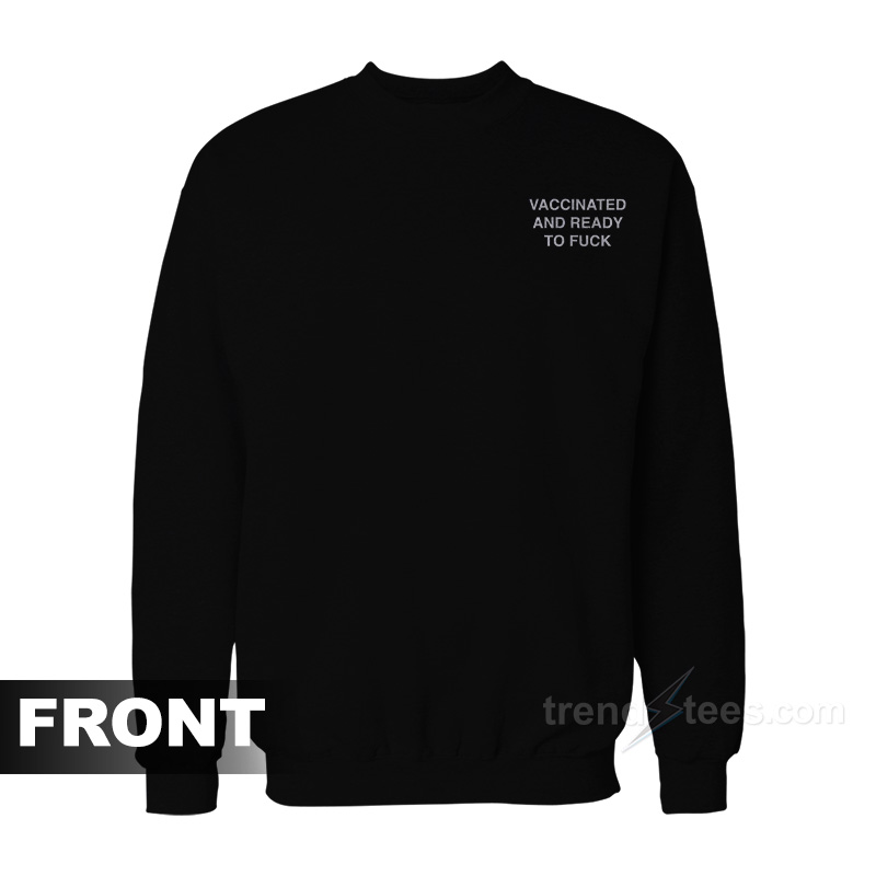 Vaccinated And Ready To Fuck Sweatshirt
