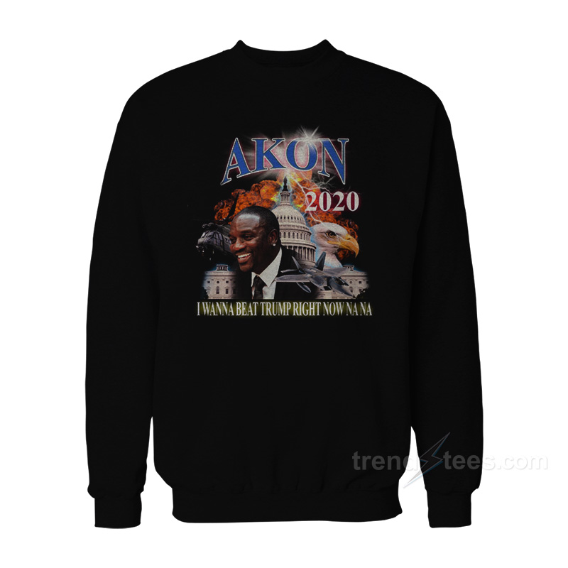Akon 2020 I Wanna Beat Trump Right Now Na Na Sweatshirt