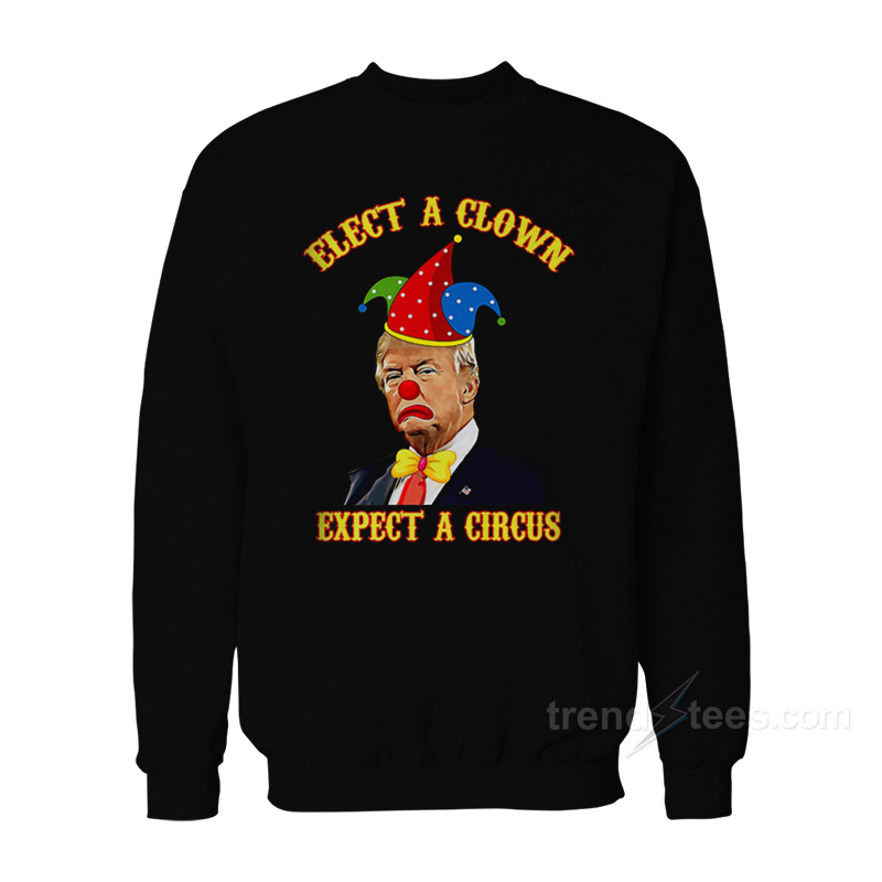 Elect a Clown Expect a Circus Funny Anti-Trump Sweatshirt