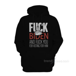Fuck Biden And Fuck You For Voting Him Hoodie