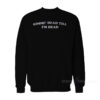 Gimme' Head Till I'm Dead Sweatshirt