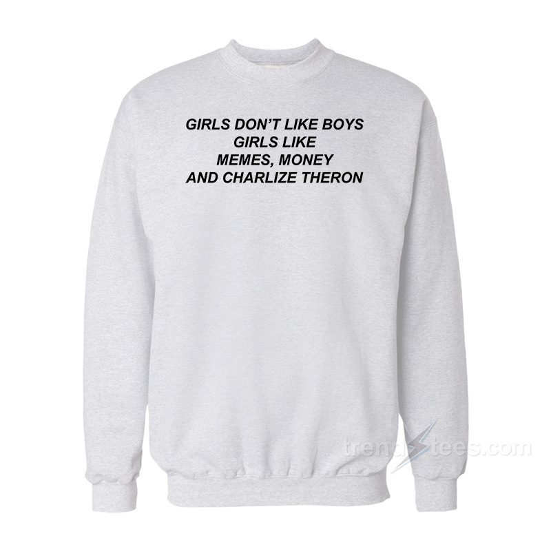 Girls Don't Like Boys Like Meme Money And Charlize Theron Sweatshirt
