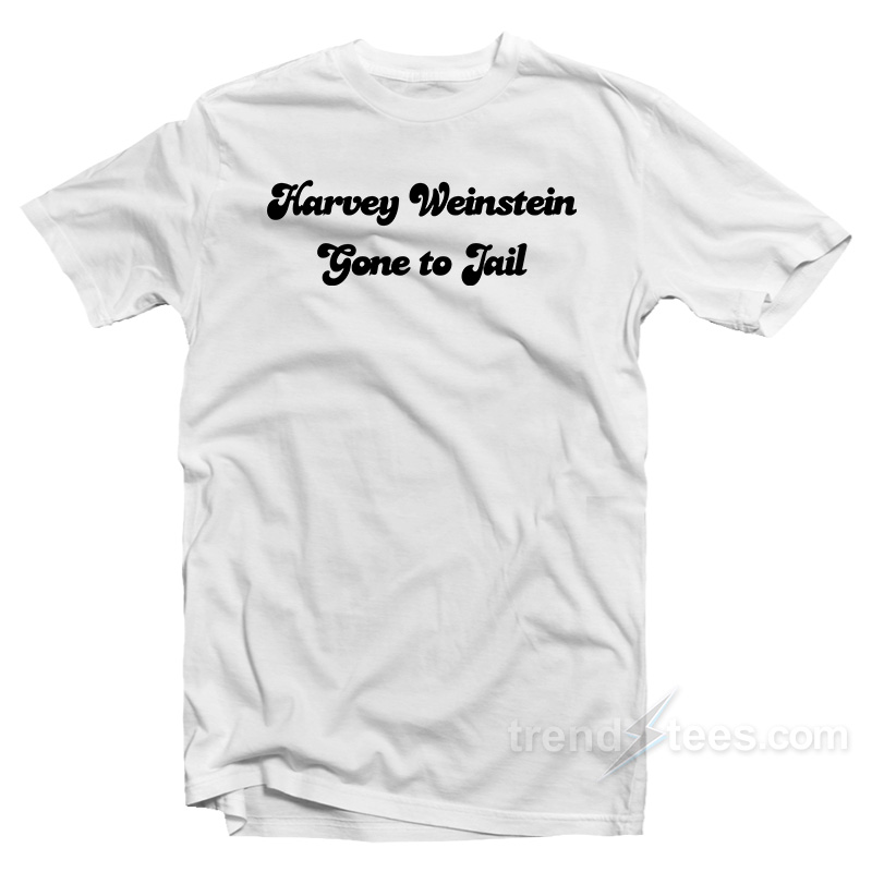 Harvey Weinstein Gone To Jail T-Shirt