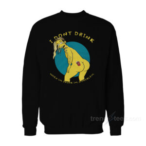 I Don't Drink When I'm Drunk I'm A Problem Sweatshirt