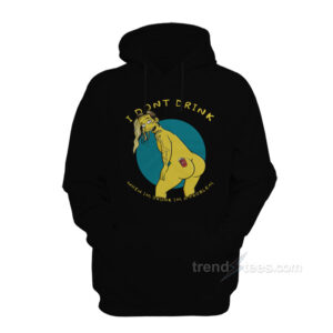 I Don't Drink When I'm Drunk I'm A Problem Hoodie