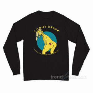 I Don't Drink When I'm Drunk I'm A Problem Long Sleeve Shirt