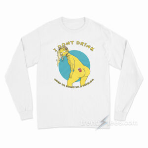 I Don't Drink When I'm Drunk I'm A Problem Long Sleeve Shirt