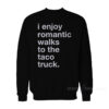 I Enjoy Romantic Walks To The Taco Truck Sweatshirt