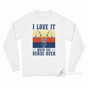 I Love It When She Bends Over Fishing Long Sleeve Shirt