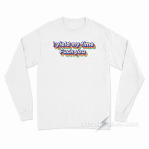 I Yield My Time Fuck You Long Sleeve Shirt