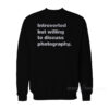 Introverted But Willing to Discuss Photography Sweatshirt