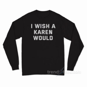 I Wish A Karen Would Long Sleeve Shirt