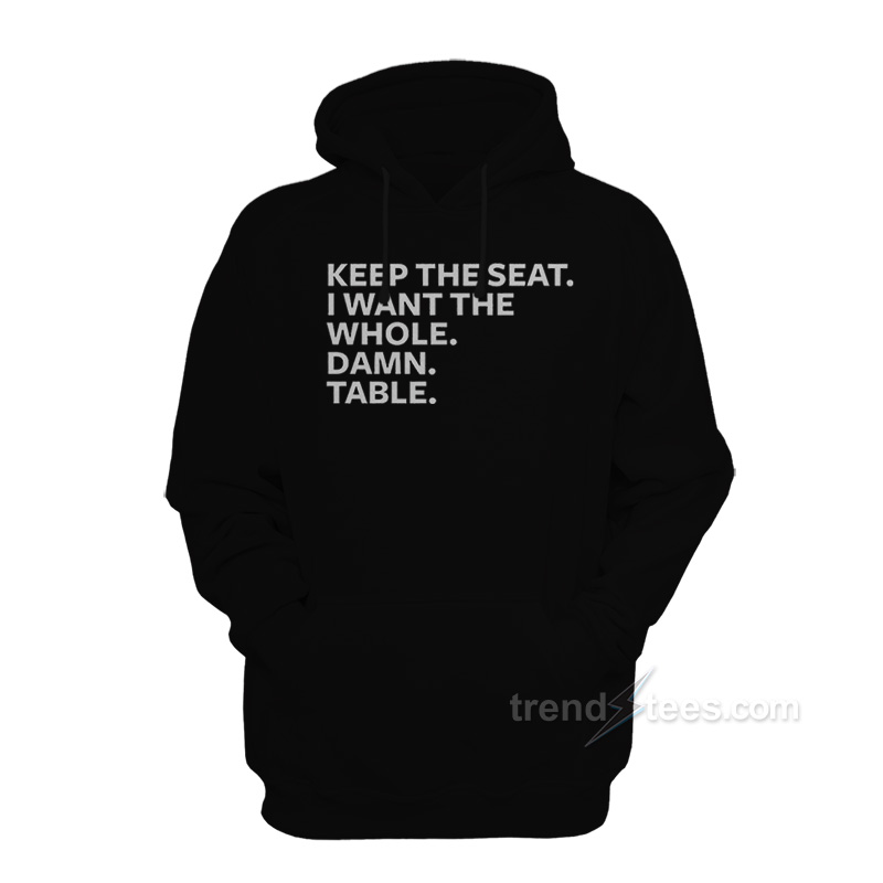Keep The Seat I Want The Whole Damn Table Hoodie