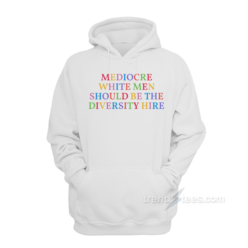 Mediocare White Men Should Be The Diversity Hire Hoodie