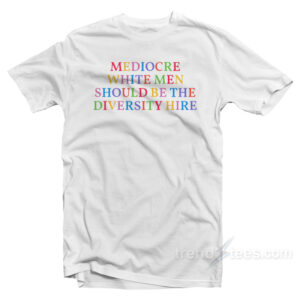 Mediocare White Men Should Be The Diversity Hire T-Shirt