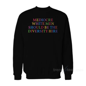 Mediocare White Men Should Be The Diversity Hire Sweatshirt