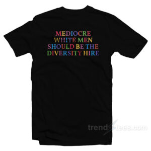 Mediocare White Men Should Be The Diversity Hire T-Shirt