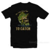 Of Course I Cum Fast I Got Fish To Catch T-Shirt