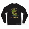 Of Course I Cum Fast I Got Fish To Catch Long Sleeve Shirt