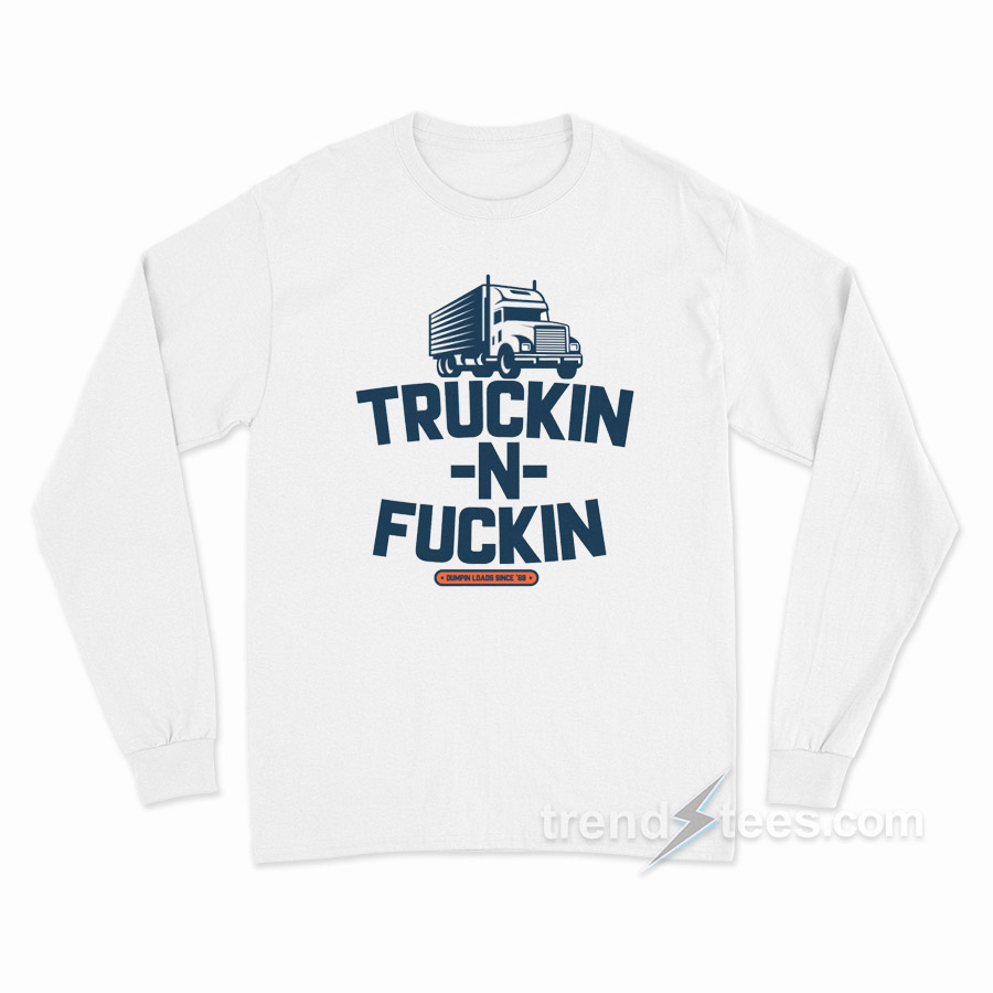 Truckin n Fuckin Long Sleeve Shirt