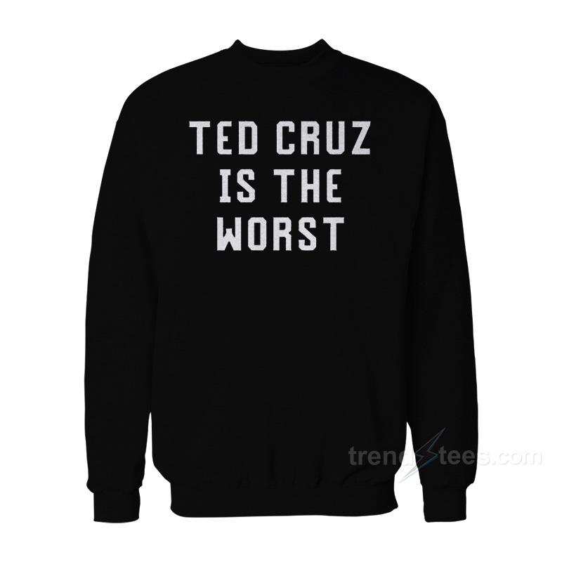 Ted Cruz Is The Worst Sweatshirt