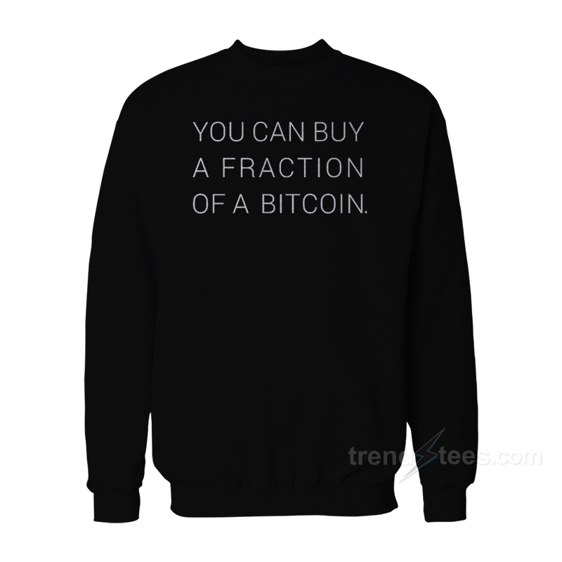 You Can Buy Fraction Of A Bitcoin Sweatshirt